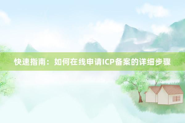 快速指南：如何在线申请ICP备案的详细步骤