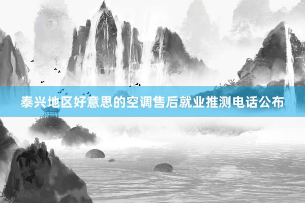 泰兴地区好意思的空调售后就业推测电话公布